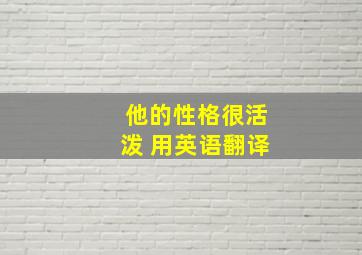 他的性格很活泼 用英语翻译